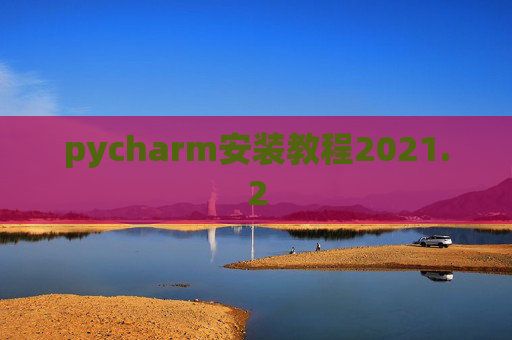 pycharm安装教程2021.2 pycharm安装教程2021.2